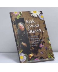 Как учила Ванга... Целебные средства и кулинарные рецепты Ванги