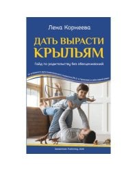 Дать вырасти крыльям. Гайд по родительству без обесцениваний