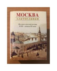 Москва златоглавая. Москва в русской поэзии XVIII - начала XX века