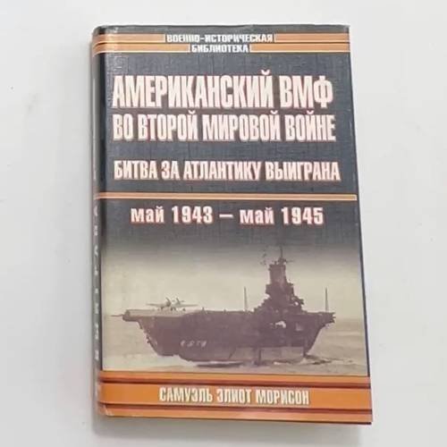 Американский ВМФ во Второй мировой войне. Битва за Атлантику выиграна. Май 1943 – май 1945