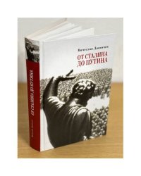 От Сталина до Путина. Воспоминания и размышления о прошлом, настоящем и будущем.