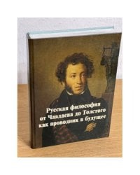 Русская философия от Чаадаева до Толстого как проводник в будущее