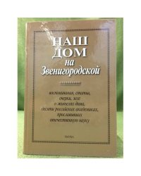 Наш дом на звенигородской: воспоминания, статьи, очерки, эссе о житеях дома, Десяти Российских академиках, прославивших