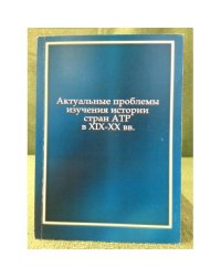 Актуальные проблемы изучения истории стран АТР в XIX-XXI вв. Вып. 1. 