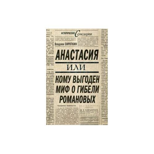 Обложка книги «Анастасия или Кому выгоден миф о гибели Романовых» — Сироткин Владлен Георгиевич, ISBN 9785699397990