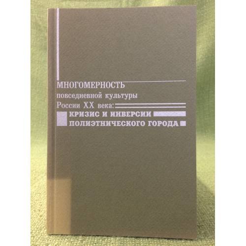 Многомерность повседневной культуры России XX века: Кризис и инверсии политического города / фед. Аг-во по образ. и науке.