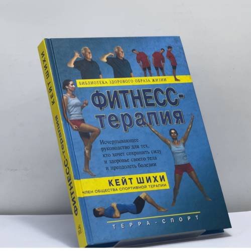 Обложка книги «Фитнесс-терапия: Исчерпывающее руководство для тех, кто хочет сохранить силу и здоровье своего тела и преодолеть болезни» — Кейт Шихи, ISBN 9785931271101
