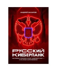 Русский киберпанк. Как Кремль и олигархи строят «цифровой ГУЛАГ» — и кто этому сопротивляется