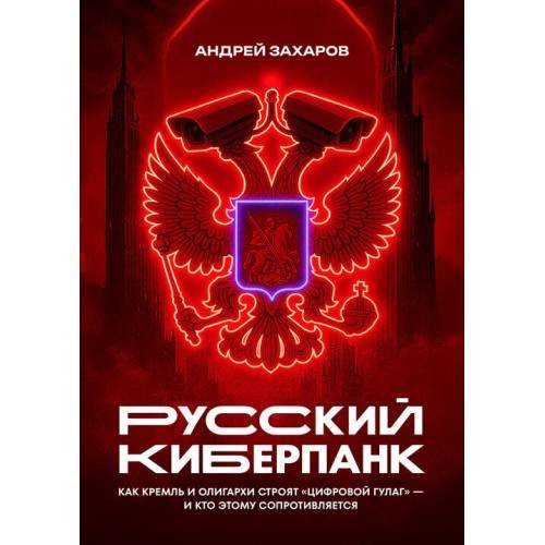 Русский киберпанк. Как Кремль и олигархи строят «цифровой ГУЛАГ» — и кто этому сопротивляется