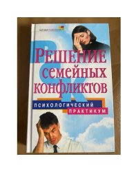 Решение семейных конфликтов. Психологический практикум