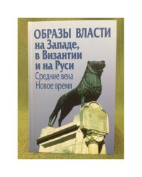 Образы власти на Западе, в Византии и на Руси: Средние века. Новое время