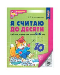 Я считаю до десяти. Рабочая тетрадь для детей 5-6 лет. 4-е изд., перераб. и доп