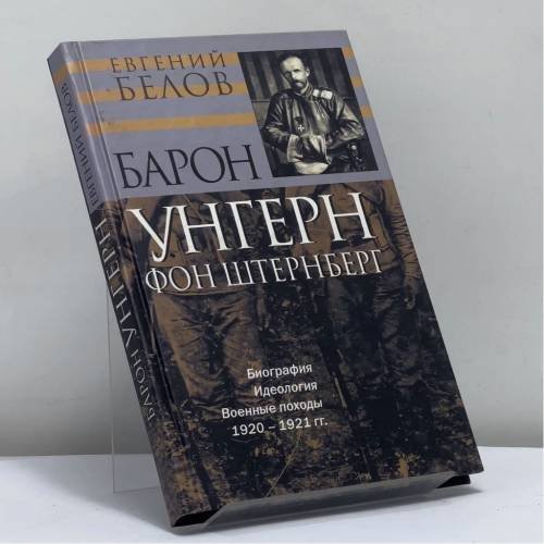 Обложка книги «Барон Унгерн фон Штернберг: Биография. Идеология. Военные походы. 1920–1921 гг.» — Белов Е.А., ISBN 9785778402522