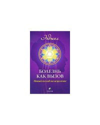 Болезнь как вызов. Новый взгляд на исцеление