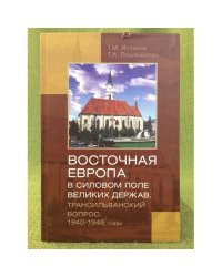 Восточная Европа в силовом поле великих держав. Трансильванский вопрос. 1940-1946 гг
