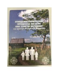 Этнодемографические процессы на селе: Как спасти деревню? (на примере республики Марий Эл)