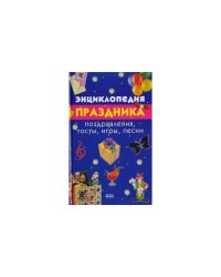 Энциклопедия праздника: Поздравления, Тосты, Игры, песни