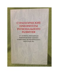 Стратегические приоритеты регионального развития: от теории к принципам формирования единого социально-Экономического