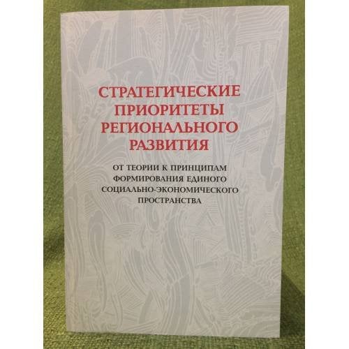 Стратегические приоритеты регионального развития: от теории к принципам формирования единого социально-Экономического