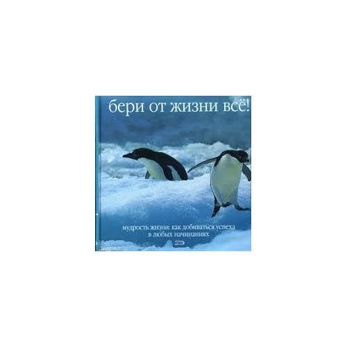 Бери от жизни всё!  Мудрость жизни: Как добиваться успеха в любых начинаниях (L)