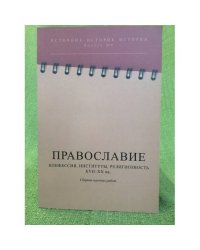 Православие: Конфессия, Институты, Религиозность (XVII- - XX вв.): сборник научных работ