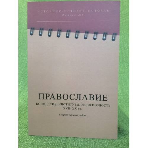 Православие: Конфессия, Институты, Религиозность (XVII- - XX вв.): сборник научных работ