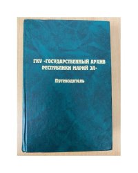 Путеводитель по фондам ГКУ "Государственный архив республики Марий Эл"