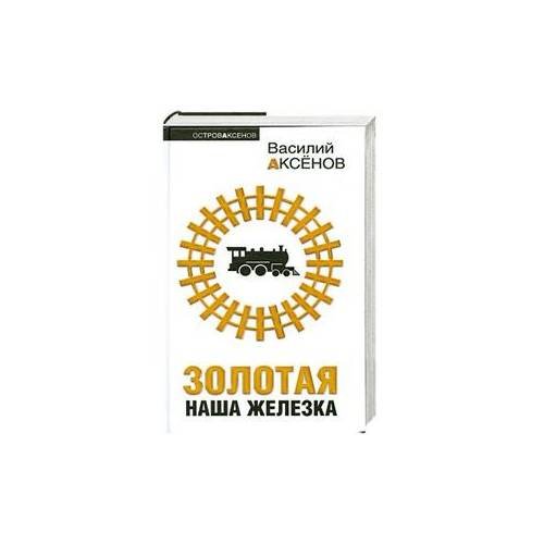 Обложка книги «Золотая наша Железка» — Аксенов Василий Павлович, ISBN 9785699344598