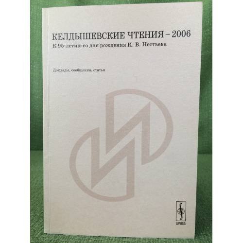 Келдышевские чтения - 2006. К 95-летию со дня рождения И.В. Нестьева: Доклады, Сообщения, статьи