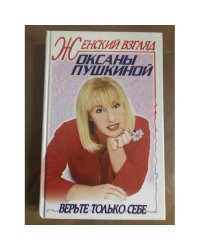 Женский взгляд Оксаны Пушкиной. Верьте только себе