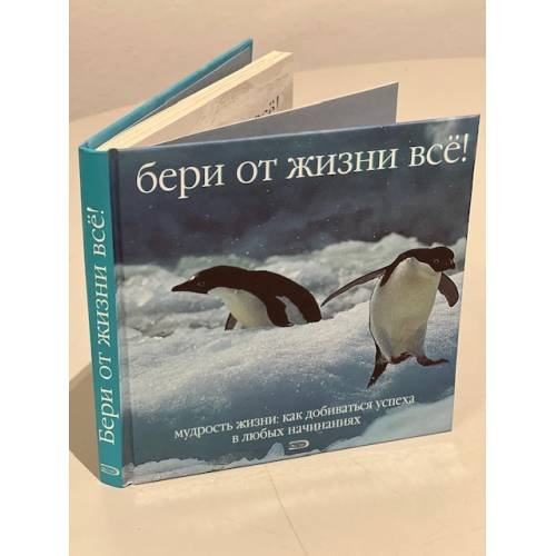 Бери от жизни всё!  Мудрость жизни: Как добиваться успеха в любых начинаниях