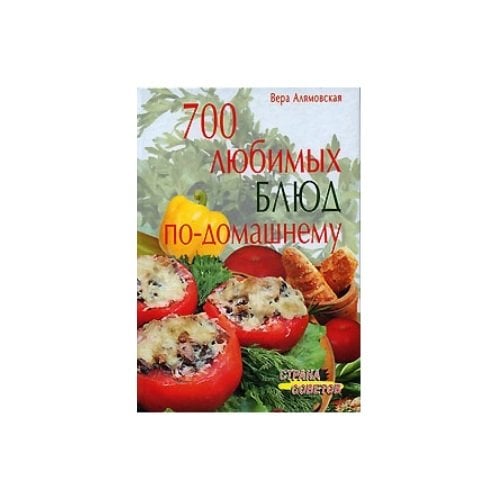 Обложка книги «700 любимых блюд по-домашнему» — Вера Алямовская, ISBN 9785811229604