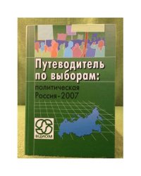 Путеводитель по выборам: политическая Россия - 2007
