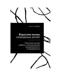 Взрослая жизнь "невидимых детей". Психологическая работа с последствиями эмоционального игнорирования