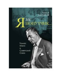«"Я не попутчик…". Томас Манн и Советский Союз»