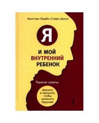 Я и мой внутренний ребенок. Терапия травмы вернись в прошлое, чтоб изменить будущее