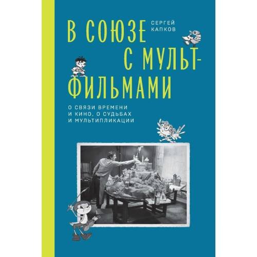Обложка книги «В Союзе с мультфильмами. О связи времени и кино, о судьбах и мультипликации» — Капков Сергей Владимирович, ISBN 9785911875503