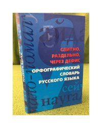 Слитно, раздельно, через дефис. Орфографический словарь русского языка