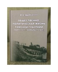 Общественно-политическая жизнь томской губернии (март 1917 - ноябрь 1918 г.). Под ред. Е.И. Черняка / мин. Образ. и науки РФ,