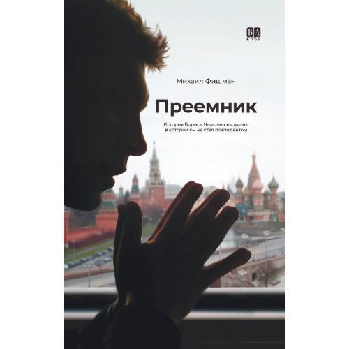 Преемник. История Бориса Немцова и страны, в которой он не стал президентом