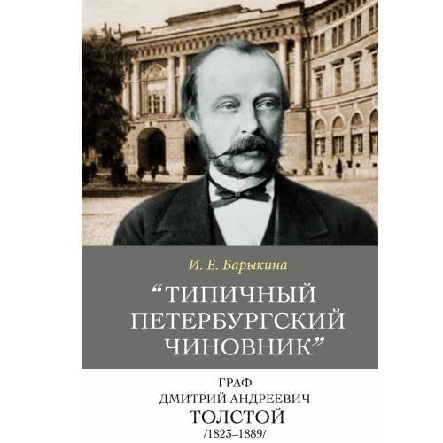 «"Типичный петербургский чиновник" граф Дмитрий Андреевич Толстой (1823–1889): Опыт биографии министра»
