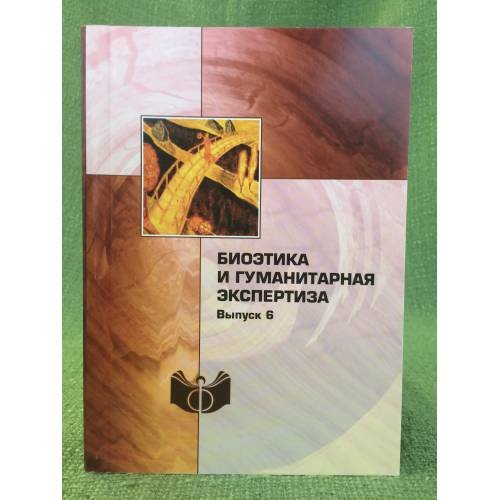 Биоэтика и гуманитарная экспертиза. Вып. 6