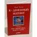 Я - денежный магнит. Как притягивать деньги и удачу