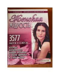 Женская мудрость. 3577 фактов и советов, которые должна знать каждая женщина о своем здоровье и стиле жизни