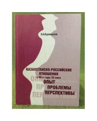 Казахстанско-Российские отношения в 90-е годы XX века: опыт, проблемы, Перспективы