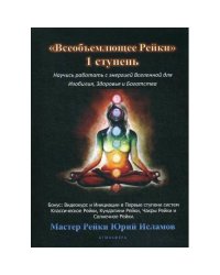 Всеобъемлющее Рейки. 1 ступень. Научись работать с энергией Вселенной для Изобилия, Здоровья и Богатства. Практическое р