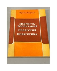 Мудрость воспитания. Педагогия. Педагогика