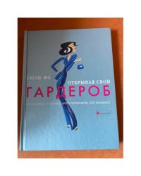 Открывая свой гардероб. Как одеваться со вкусом и всегда чувствовать себя женщиной