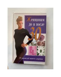 Женщинам до и после 30. 10 заповедей вашего здоровья