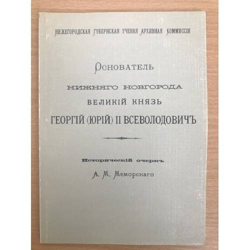 Основатель Нижнего Новгорода Великий князь Георгий (Юрий) Всеволодович. Исторический очерк